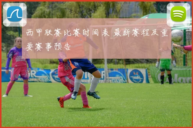 西甲联赛比赛时间表 最新赛程及重要赛事预告