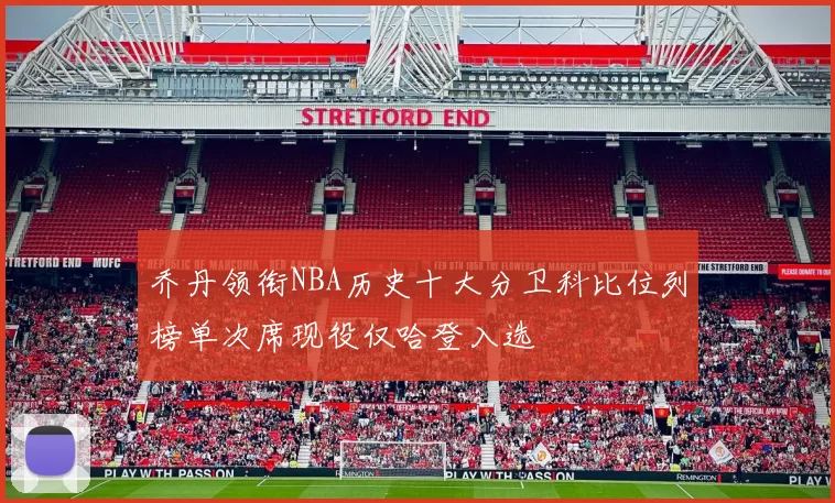 乔丹领衔NBA历史十大分卫科比位列榜单次席现役仅哈登入选