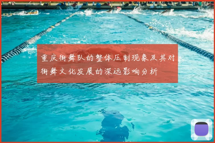 重庆街舞队的整体压制现象及其对街舞文化发展的深远影响分析