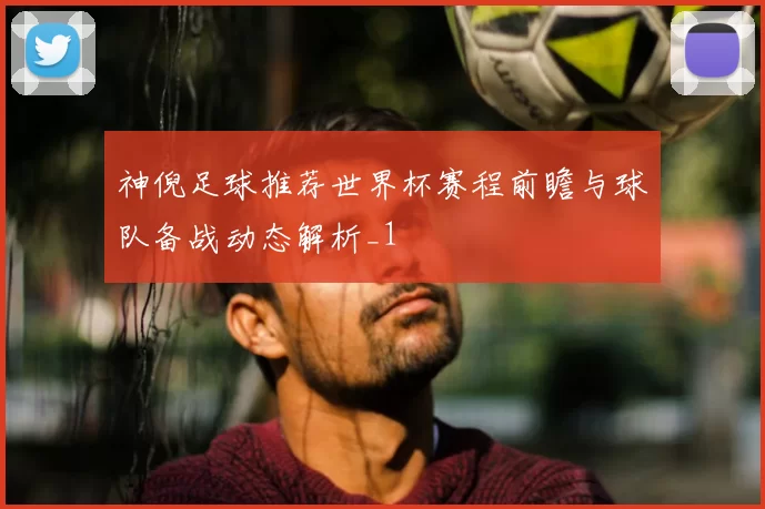 神倪足球推荐世界杯赛程前瞻与球队备战动态解析_1