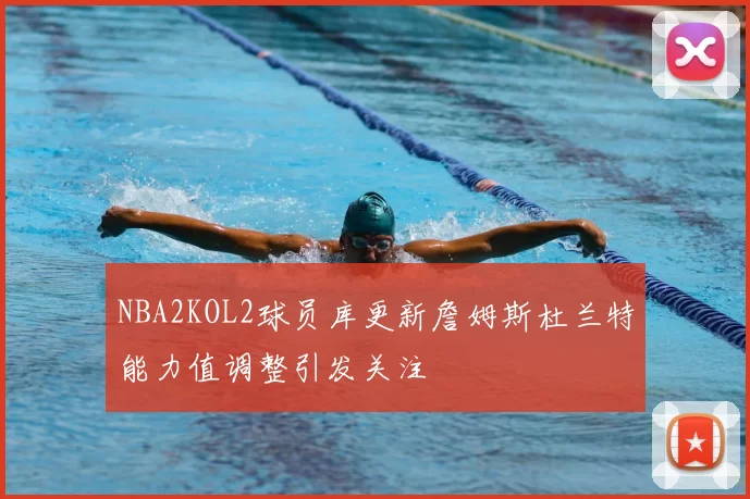 NBA2KOL2球员库更新詹姆斯杜兰特能力值调整引发关注