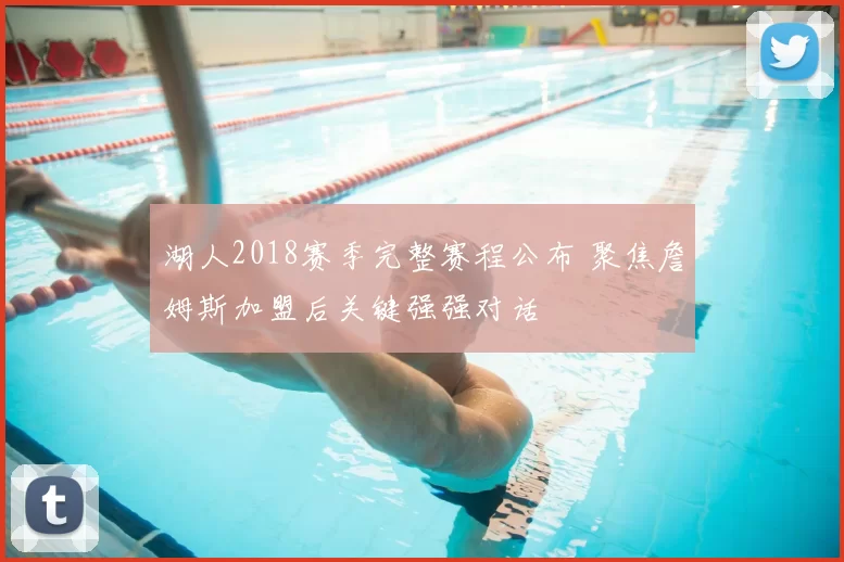 湖人2018赛季完整赛程公布 聚焦詹姆斯加盟后关键强强对话