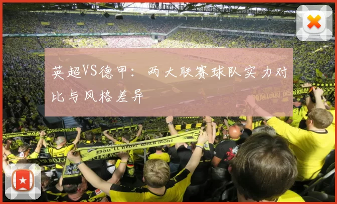 英超VS德甲：两大联赛球队实力对比与风格差异