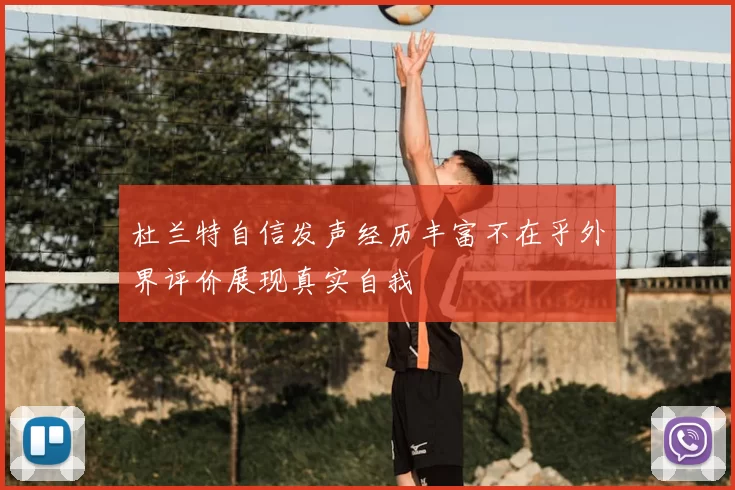杜兰特自信发声经历丰富不在乎外界评价展现真实自我