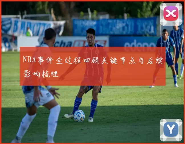 NBA事件全过程回顾关键节点与后续影响梳理