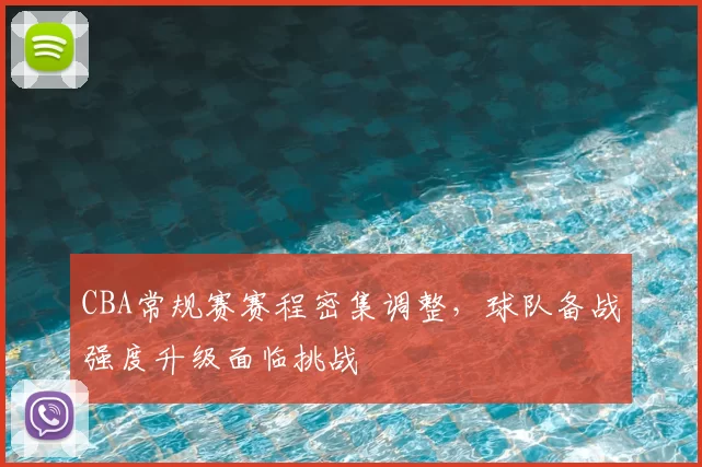 CBA常规赛赛程密集调整，球队备战强度升级面临挑战