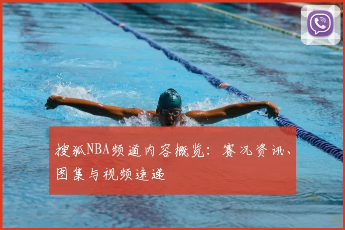 搜狐NBA频道内容概览：赛况资讯、图集与视频速递