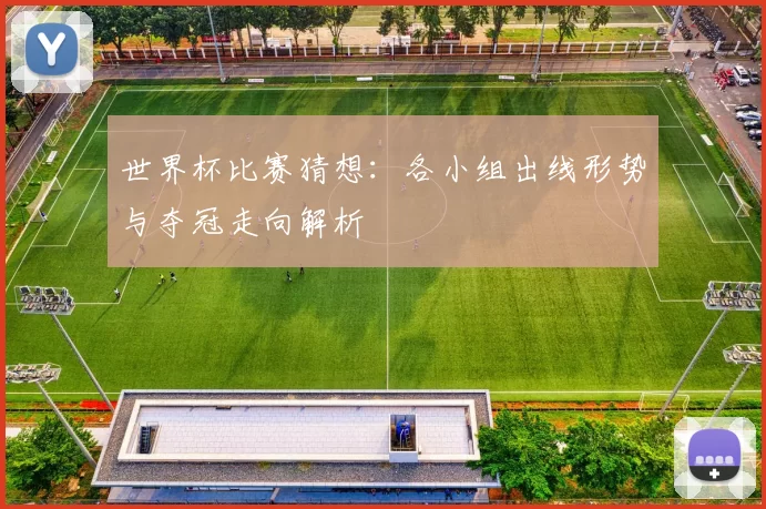 世界杯比赛猜想：各小组出线形势与夺冠走向解析