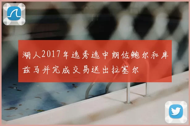 湖人2017年选秀选中朗佐鲍尔和库兹马并完成交易送出拉塞尔