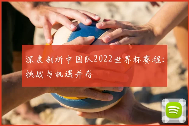 深度剖析中国队2022世界杯赛程:挑战与机遇并存