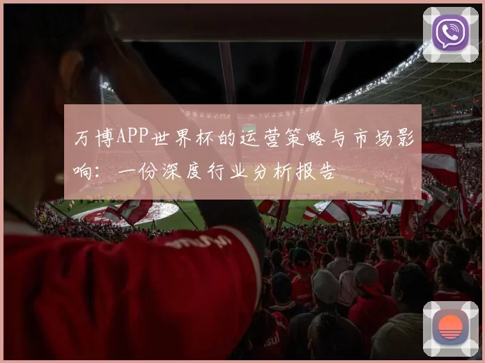 万博APP世界杯的运营策略与市场影响:一份深度行业分析报告