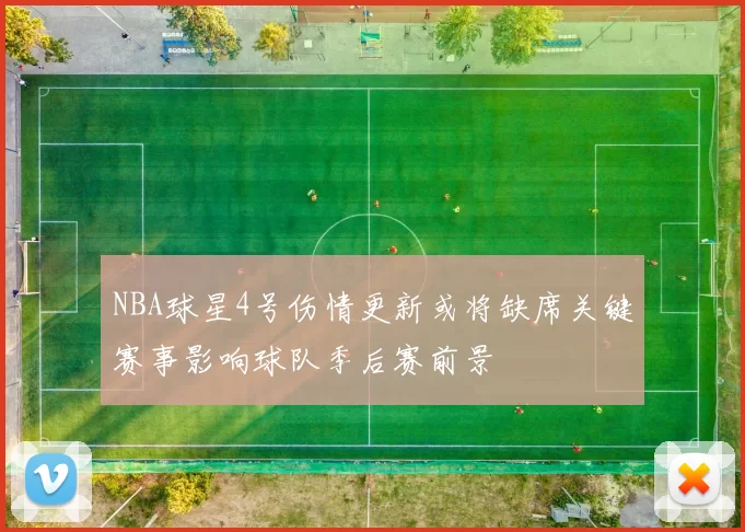NBA球星4号伤情更新或将缺席关键赛事影响球队季后赛前景
