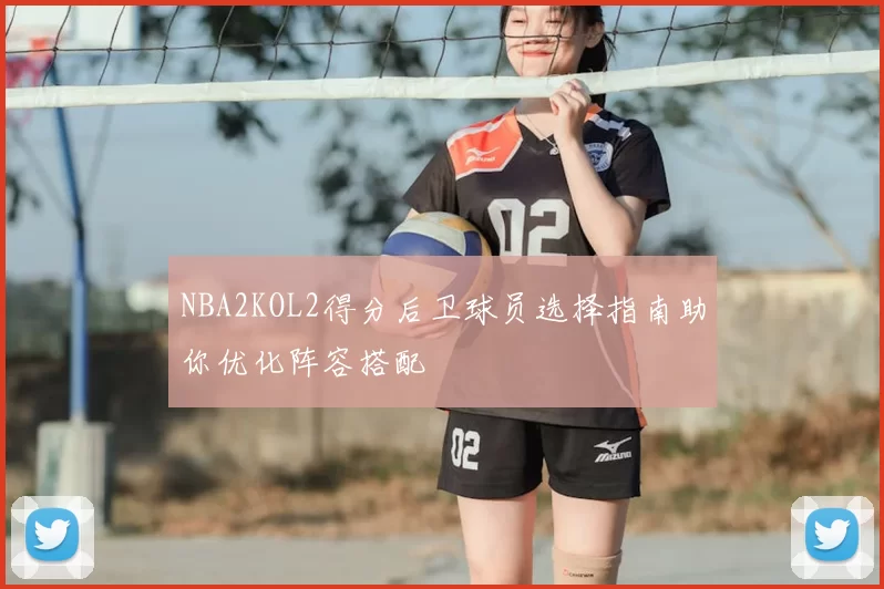 NBA2KOL2得分后卫球员选择指南助你优化阵容搭配