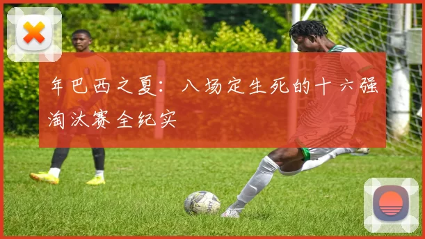 年巴西之夏：八场定生死的十六强淘汰赛全纪实