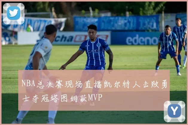 NBA总决赛现场直播凯尔特人击败勇士夺冠塔图姆获MVP