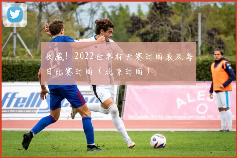 收藏！2022世界杯开赛时间表及每日比赛时间（北京时间）
