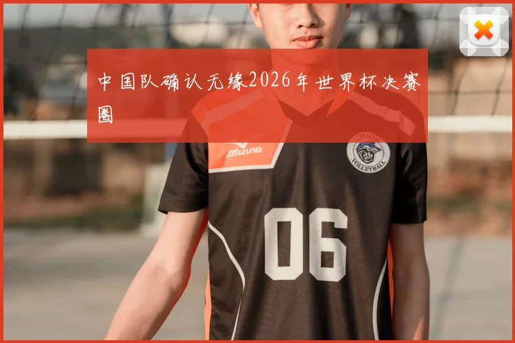 中国队确认无缘2026年世界杯决赛圈