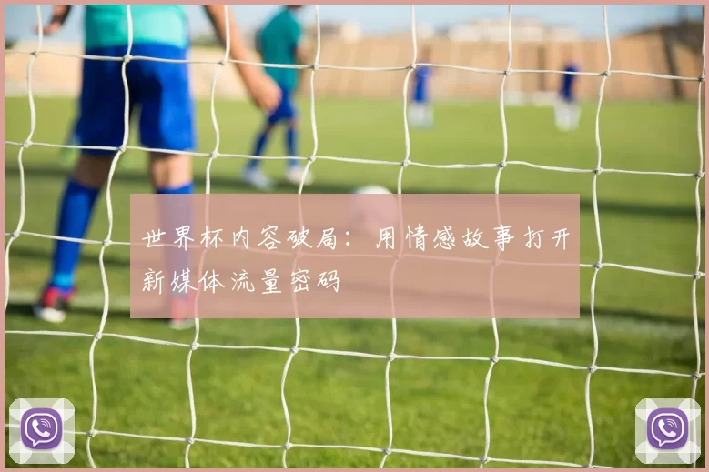 世界杯内容破局:用情感故事打开新媒体流量密码